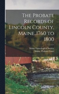 bokomslag The Probate Records of Lincoln County, Maine, .1760 to 1800