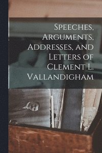 bokomslag Speeches, Arguments, Addresses, and Letters of Clement L. Vallandigham