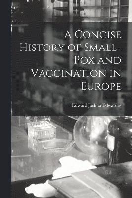 A Concise History of Small-Pox and Vaccination in Europe 1
