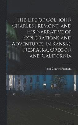 John Charles Fremont - Life of Col. John Charles Fremont, and his Narrative of Explorations and Adventures, in Kansas, Nebraska, Oregon and California, Inbunden