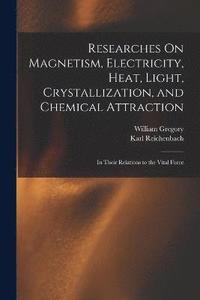 bokomslag Researches On Magnetism, Electricity, Heat, Light, Crystallization, and Chemical Attraction
