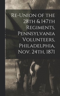 Re-union of the 28th & 147th Regiments, Pennsylvania Volunteers, Philadelphia, Nov. 24th, 1871 1