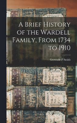 A Brief History of the Wardell Family, From 1734 to 1910 1