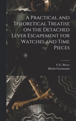 bokomslag A Practical and Theoretical Treatise on the Detached Lever Escapement for Watches and Time Pieces