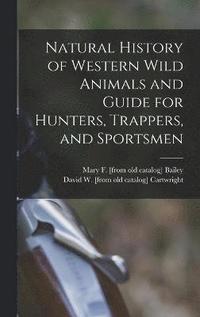 bokomslag Natural History of Western Wild Animals and Guide for Hunters, Trappers, and Sportsmen