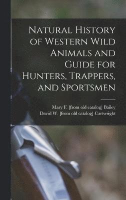 Natural History of Western Wild Animals and Guide for Hunters, Trappers, and Sportsmen 1