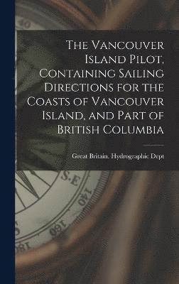 bokomslag The Vancouver Island Pilot, Containing Sailing Directions for the Coasts of Vancouver Island, and Part of British Columbia