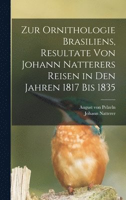 August Von Pelzeln, Johann Natterer - Zur Ornithologie Brasiliens, Resultate von Johann Natterers Reisen in den Jahren 1817 bis 1835, Inbunden