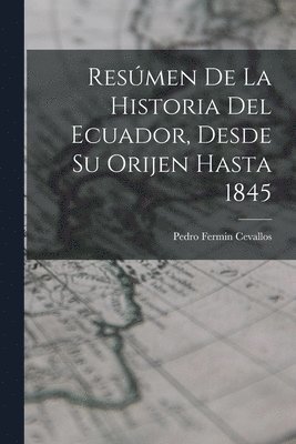Resmen De La Historia Del Ecuador, Desde Su Orijen Hasta 1845 1