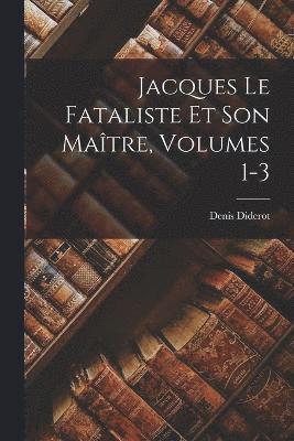 Jacques Le Fataliste Et Son Matre, Volumes 1-3 1