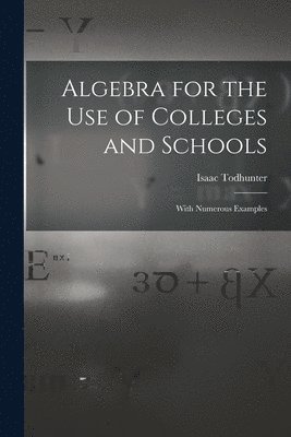 Isaac Todhunter - Algebra for the Use of Colleges and Schools, Häftad