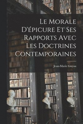 Jean-Marie Guyau - Morale D'épicure Et Ses Rapports Avec Les Doctrines Contemporaines, Häftad