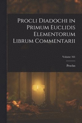 Proclus - Procli Diadochi in Primum Euclidis Elementorum Librum Commentarii; Volume 161, Häftad
