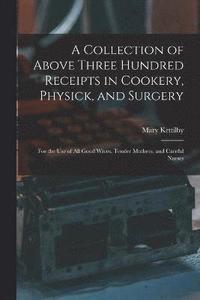 bokomslag Collection of Above Three Hundred Receipts in Cookery, Physick, and Surgery