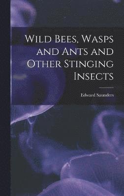 Wild Bees, Wasps and Ants and Other Stinging Insects 1