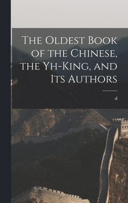 bokomslag The Oldest Book of the Chinese, the Yh-king, and its Authors