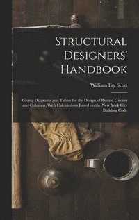 bokomslag Structural Designers' Handbook; Giving Diagrams and Tables for the Design of Beams, Girders and Columns, With Calculations Based on the New York City Building Code