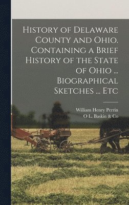 bokomslag History of Delaware County and Ohio. Containing a Brief History of the State of Ohio ... Biographical Sketches ... Etc