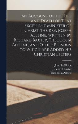 bokomslag An Account of the Life and Death of That Excellent Minister of Christ, the Rev. Joseph Alleine. Written by Richard Baxter, Theodosia Alleine, and Other Persons, to Which are Added his Christian