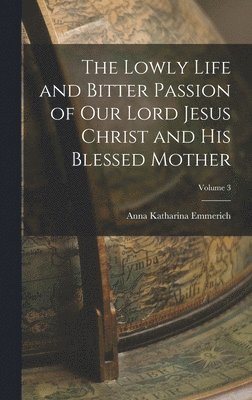The Lowly Life and Bitter Passion of Our Lord Jesus Christ and His Blessed Mother; Volume 3 1