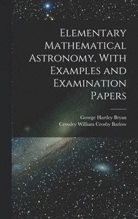 bokomslag Elementary Mathematical Astronomy, With Examples and Examination Papers