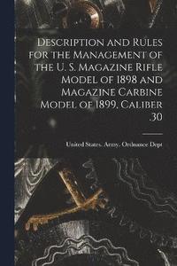 bokomslag Description and Rules for the Management of the U. S. Magazine Rifle Model of 1898 and Magazine Carbine Model of 1899, Caliber .30