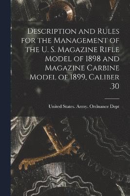 Description and Rules for the Management of the U. S. Magazine Rifle Model of 1898 and Magazine Carbine Model of 1899, Caliber .30 1