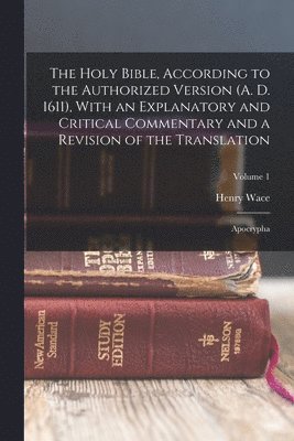 Henry Wace - Holy Bible, According to the Authorized Version (A. D. 1611), With an Explanatory and Critical Commentary and a Revision of the Translation, Häftad