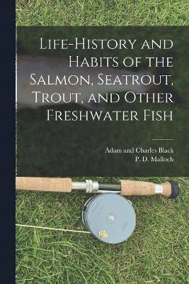 Life-History and Habits of the Salmon, Seatrout, Trout, and Other Freshwater Fish 1