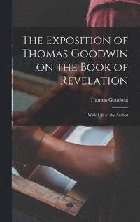 bokomslag The Exposition of Thomas Goodwin on the Book of Revelation