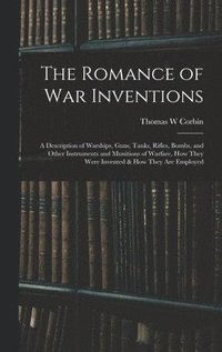 bokomslag The Romance of war Inventions; a Description of Warships, Guns, Tanks, Rifles, Bombs, and Other Instruments and Munitions of Warfare, how They Were Invented & how They are Employed