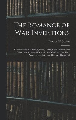 bokomslag The Romance of war Inventions; a Description of Warships, Guns, Tanks, Rifles, Bombs, and Other Instruments and Munitions of Warfare, how They Were Invented & how They are Employed