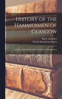 bokomslag History of the Hammermen of Glasgow; a Study Typical of Scottish Craft Life and Organisation