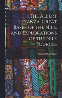 bokomslag The Albert N'yanza, Great Basin of the Nile, and Explorations of the Nile Sources