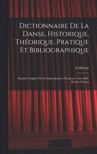 bokomslag Dictionnaire de la danse, historique, thorique, pratique et bibliographique; depuis l'origine de la danse jusqu' nos jours. Avec prf. de Ch. Nuitter