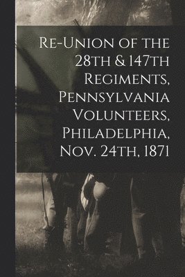 bokomslag Re-union of the 28th & 147th Regiments, Pennsylvania Volunteers, Philadelphia, Nov. 24th, 1871