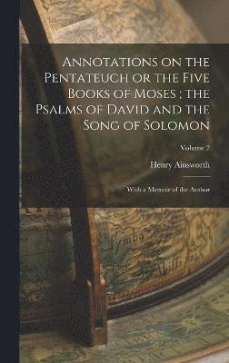 Annotations on the Pentateuch or the Five Books of Moses; the Psalms of David and the Song of Solomon 1