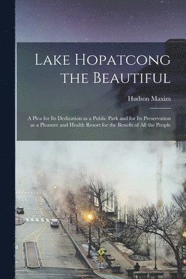 Lake Hopatcong the Beautiful; a Plea for its Dedication as a Public Park and for its Preservation as a Pleasure and Health Resort for the Benefit of all the People