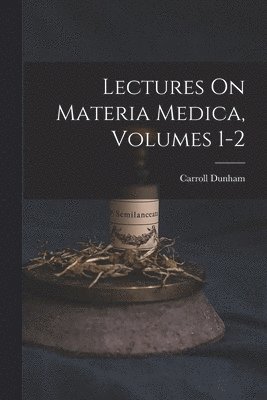 Lectures On Materia Medica, Volumes 1-2 1