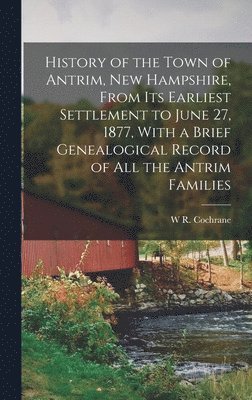 bokomslag History of the Town of Antrim, New Hampshire, From its Earliest Settlement to June 27, 1877, With a Brief Genealogical Record of all the Antrim Families