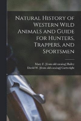 Natural History of Western Wild Animals and Guide for Hunters, Trappers, and Sportsmen 1