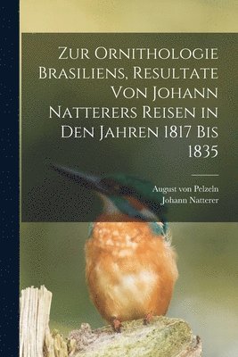 August Von Pelzeln, Johann Natterer - Zur Ornithologie Brasiliens, Resultate von Johann Natterers Reisen in den Jahren 1817 bis 1835, Häftad