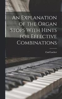 bokomslag An Explanation of the Organ Stops With Hints for Effective Combinations