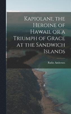 Kapiolani, the Heroine of Hawaii, or a Triumph of Grace at the Sandwich Islands 1