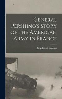 bokomslag General Pershing's Story of the American Army in France