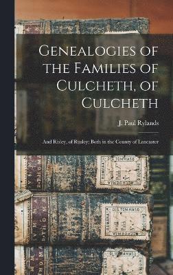 Genealogies of the Families of Culcheth, of Culcheth; and Risley, of Rusley; Both in the County of Lancaster 1