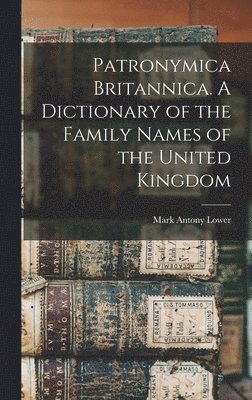 Mark Antony Lower - Patronymica Britannica. A Dictionary of the Family Names of the United Kingdom, Inbunden