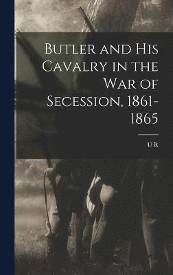 Butler and his Cavalry in the War of Secession, 1861-1865 1