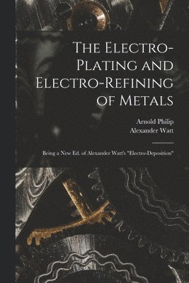 Alexander Watt, Arnold Philip - Electro-Plating and Electro-Refining of Metals, Häftad