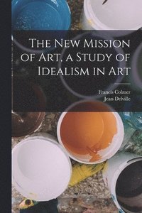 bokomslag The new Mission of Art, a Study of Idealism in Art